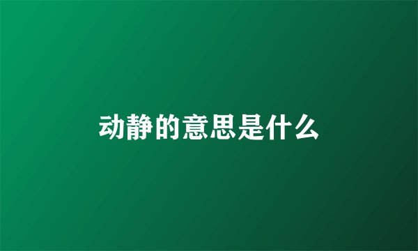 动静的意思是什么