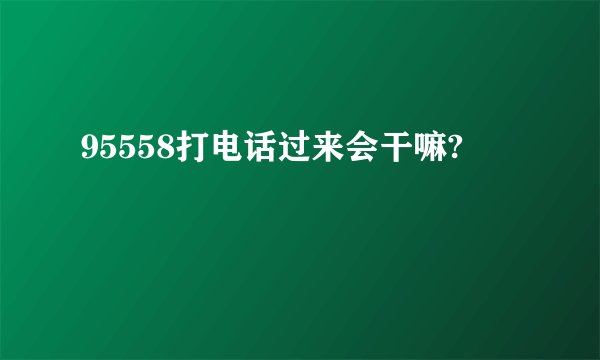 95558打电话过来会干嘛?