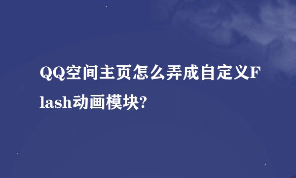 QQ空间主页怎么弄成自定义Flash动画模块?