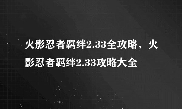 火影忍者羁绊2.33全攻略，火影忍者羁绊2.33攻略大全