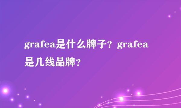 grafea是什么牌子？grafea是几线品牌？