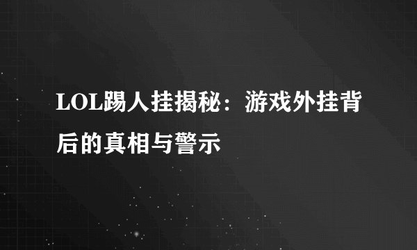 LOL踢人挂揭秘：游戏外挂背后的真相与警示