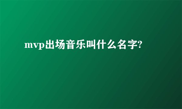 mvp出场音乐叫什么名字?