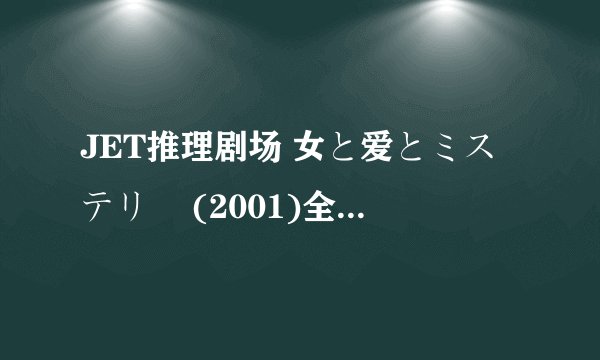 JET推理剧场 女と爱とミステリー (2001)全集未删减高清版免费下载
