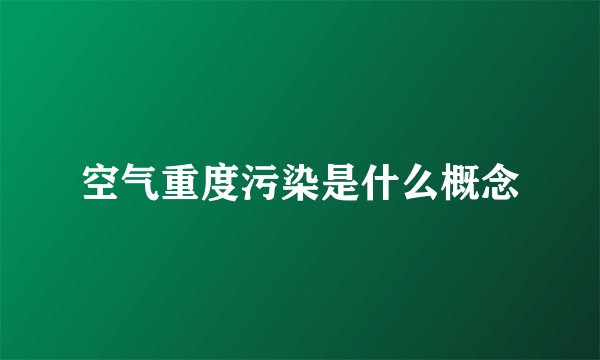 空气重度污染是什么概念