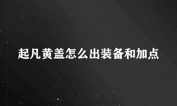 起凡黄盖怎么出装备和加点