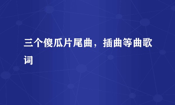 三个傻瓜片尾曲，插曲等曲歌词