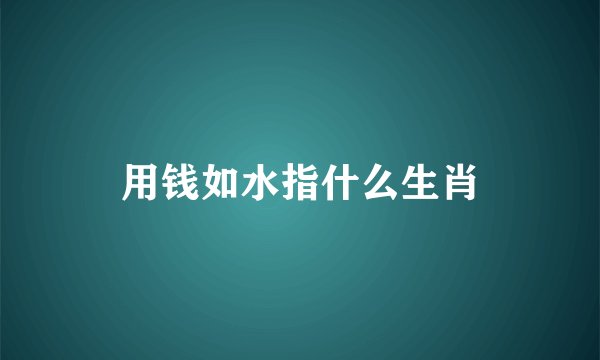 用钱如水指什么生肖