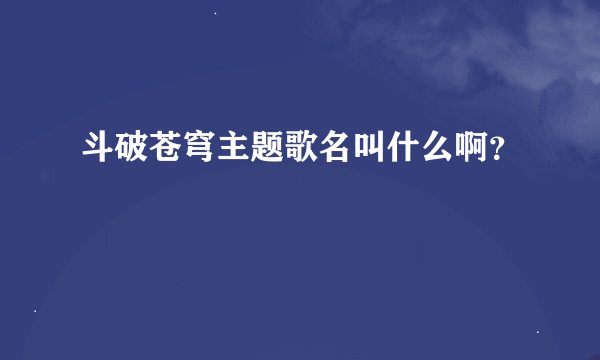 斗破苍穹主题歌名叫什么啊？