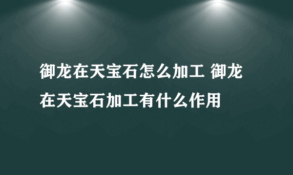 御龙在天宝石怎么加工 御龙在天宝石加工有什么作用