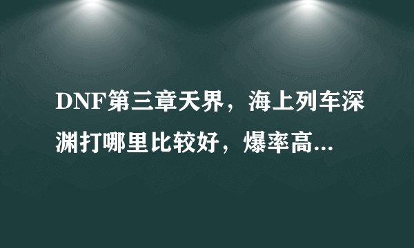 DNF第三章天界，海上列车深渊打哪里比较好，爆率高点，以前说南门高，不知道现在怎么样了、、、