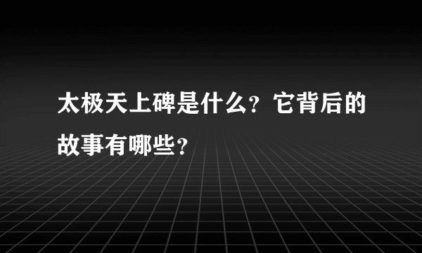 太极天上碑是什么？它背后的故事有哪些？