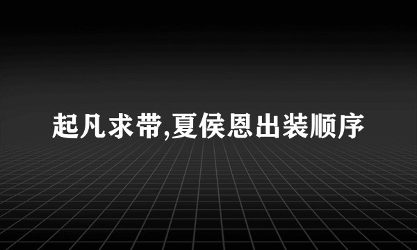 起凡求带,夏侯恩出装顺序
