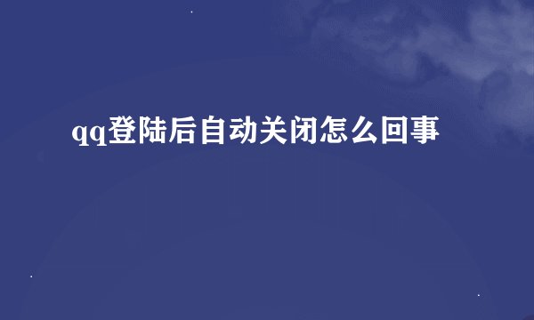 qq登陆后自动关闭怎么回事