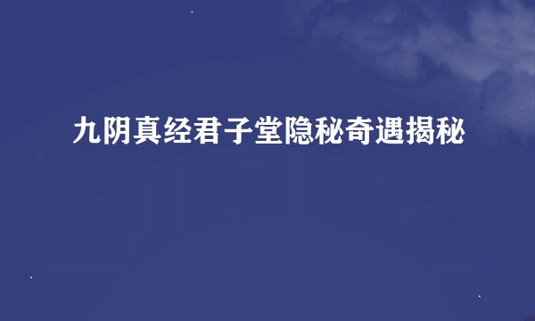 九阴真经君子堂隐秘奇遇揭秘