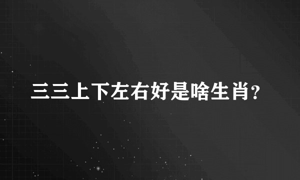 三三上下左右好是啥生肖？