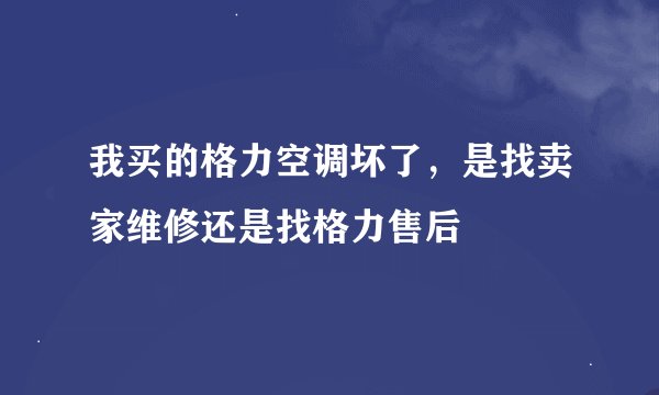 我买的格力空调坏了，是找卖家维修还是找格力售后