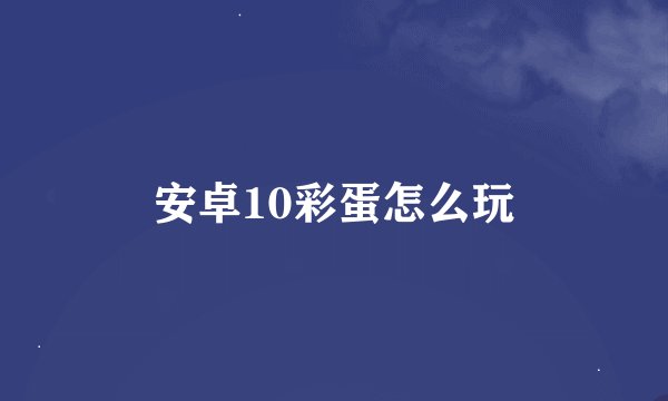 安卓10彩蛋怎么玩