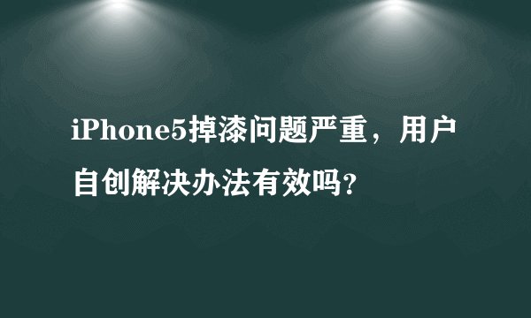 iPhone5掉漆问题严重，用户自创解决办法有效吗？