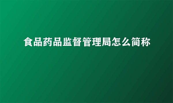食品药品监督管理局怎么简称