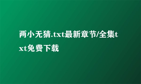 两小无猜.txt最新章节/全集txt免费下载