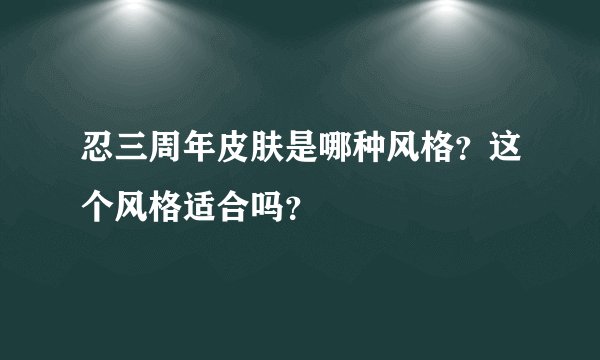 忍三周年皮肤是哪种风格?这个风格适合吗?