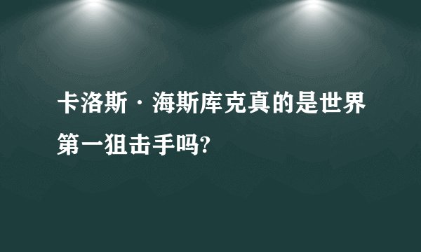 卡洛斯·海斯库克真的是世界第一狙击手吗?