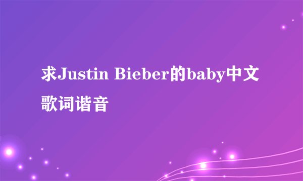 求Justin Bieber的baby中文歌词谐音