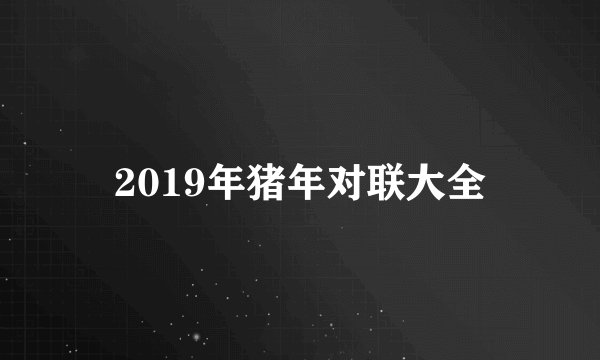2019年猪年对联大全