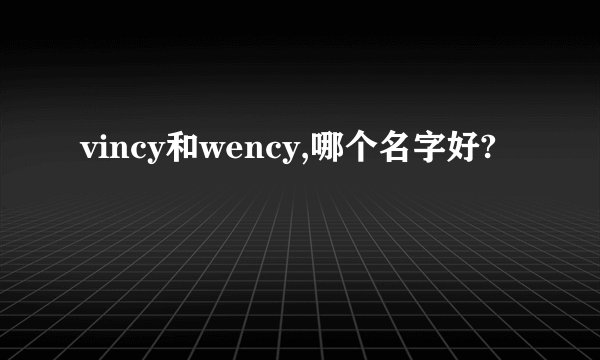 vincy和wency,哪个名字好?
