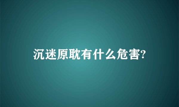沉迷原耽有什么危害?