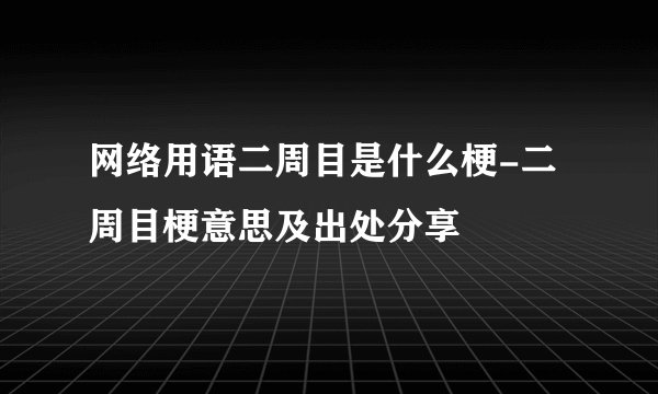 网络用语二周目是什么梗-二周目梗意思及出处分享