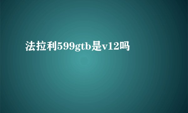 法拉利599gtb是v12吗