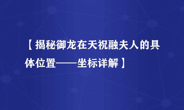 【揭秘御龙在天祝融夫人的具体位置——坐标详解】