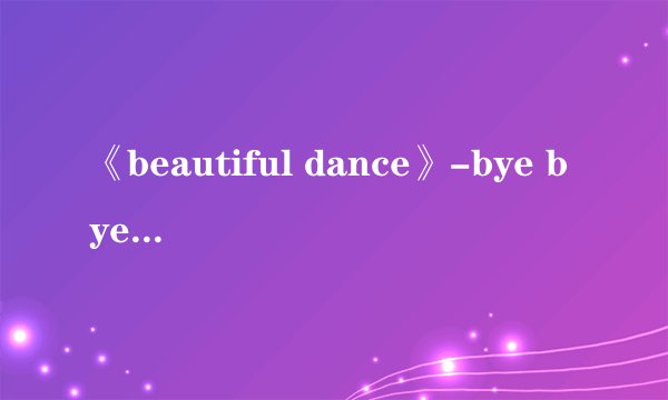 《beautiful dance》-bye bye sea 的中文歌词