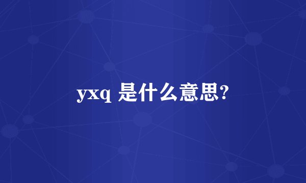 yxq 是什么意思?
