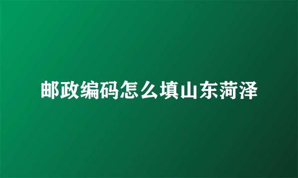 邮政编码怎么填山东菏泽