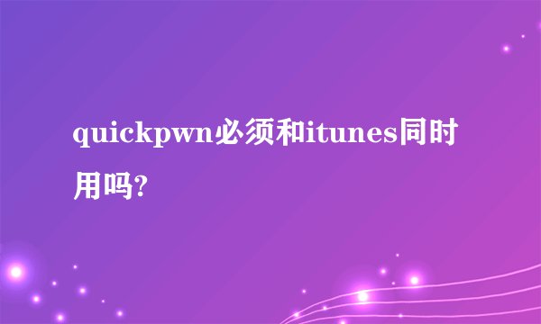 quickpwn必须和itunes同时用吗?
