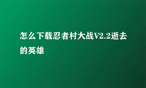 怎么下载忍者村大战V2.2逝去的英雄