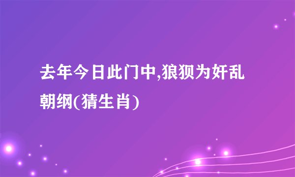 去年今日此门中,狼狈为奸乱朝纲(猜生肖)
