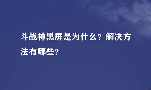 斗战神黑屏是为什么？解决方法有哪些？