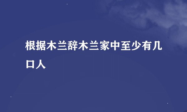 根据木兰辞木兰家中至少有几口人