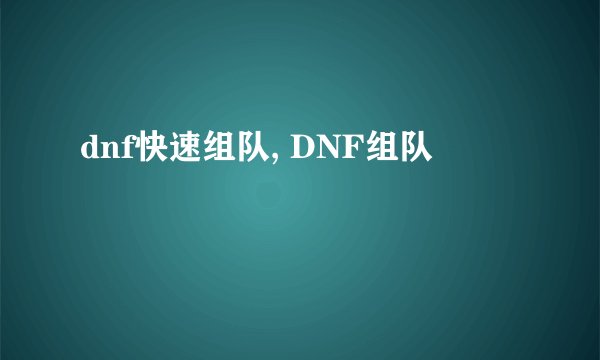 dnf快速组队, DNF组队