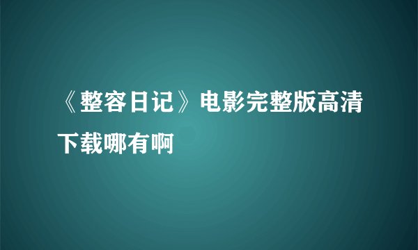 《整容日记》电影完整版高清下载哪有啊