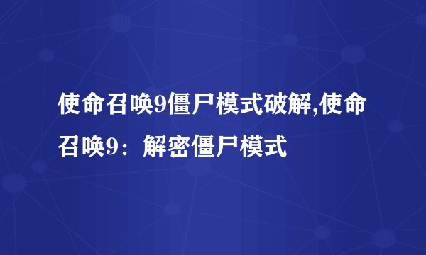 使命召唤9僵尸模式破解,使命召唤9：解密僵尸模式