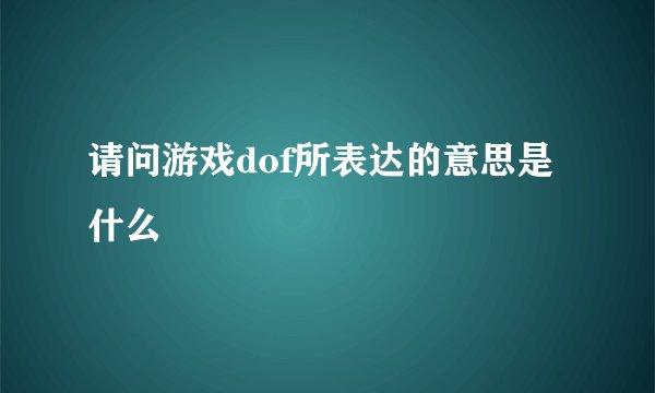 请问游戏dof所表达的意思是什么