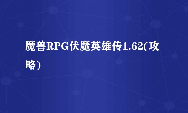 魔兽RPG伏魔英雄传1.62(攻略)