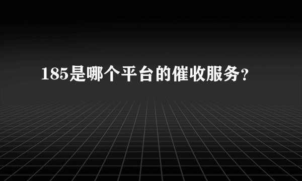 185是哪个平台的催收服务？