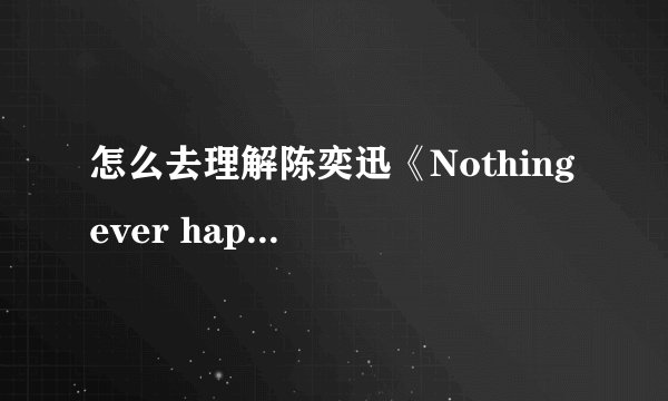 怎么去理解陈奕迅《Nothing ever happened》里的最后一句