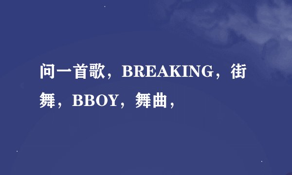 问一首歌，BREAKING，街舞，BBOY，舞曲，